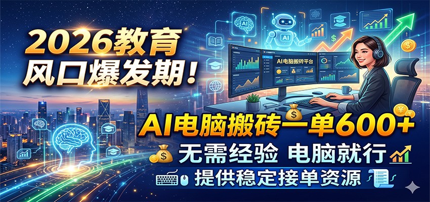 2026教育风口爆发期！AI电脑搬砖一单600+，无需经验电脑就行，提供稳定接单资源-凡人轻创