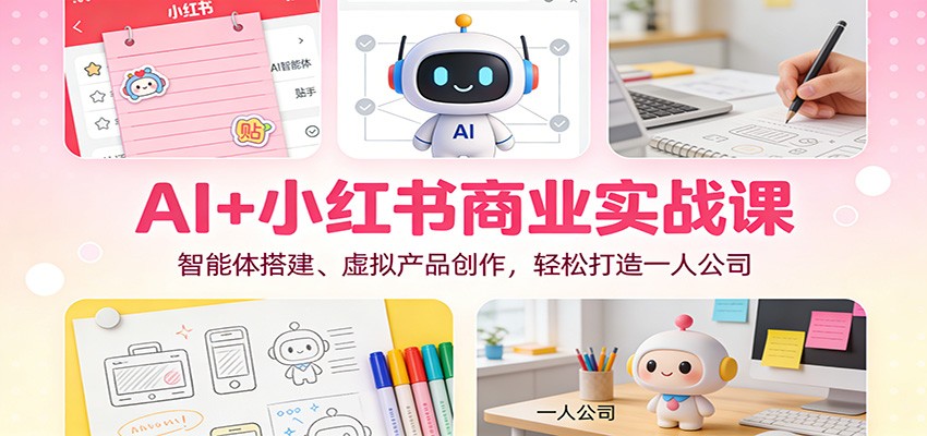 AI+小红书商业实战课：智能体搭建、虚拟产品创作，轻松打造一人公司-凡人轻创