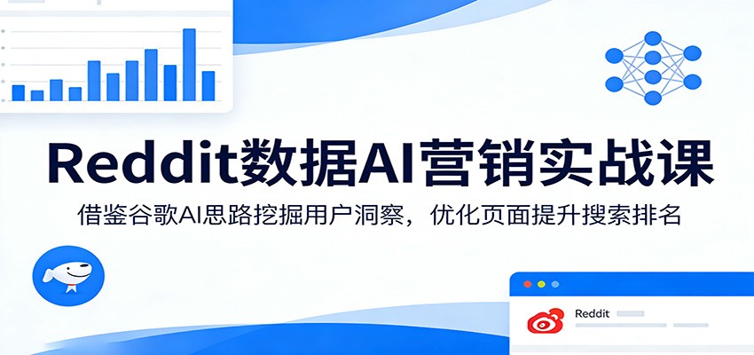 Reddit数据AI营销实战课：借鉴谷歌AI思路挖掘用户洞察，优化页面提升搜索排名-凡人轻创