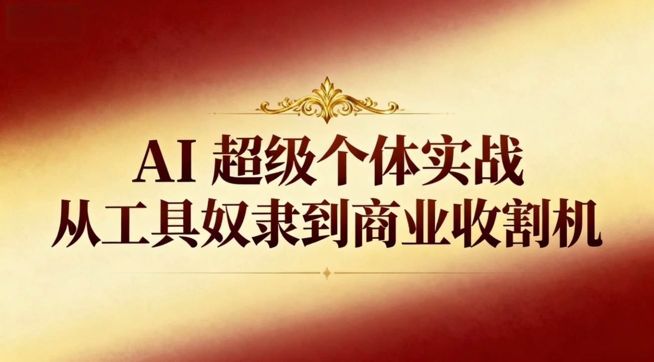 （16718期）AI超级个体实战：从工具奴隶到商业收割机-凡人轻创