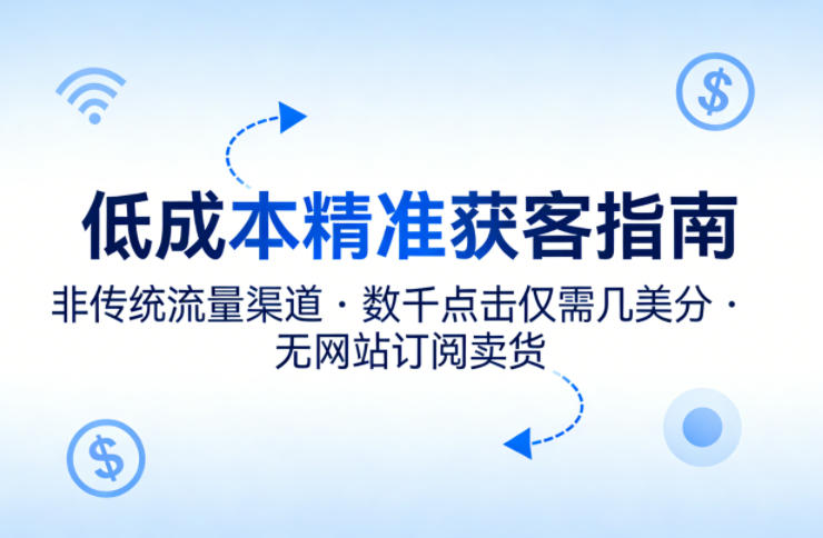 低成本精准获客指南，用非传统流量渠道，实现数千点击仅需几美分，不用网站也能搞订阅卖货-凡人轻创