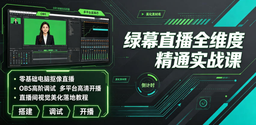 绿幕直播全维度精通实战课｜零基础电脑抠像直播、OBS高阶调试、多平台高清开播、直播间视觉美化落地教程-凡人轻创