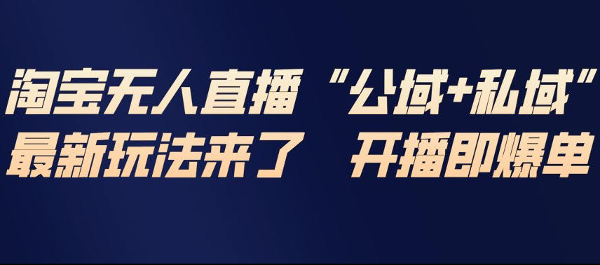 淘宝无人直播完整教程，公试+私域，最新玩法来了，开播即爆单-凡人轻创