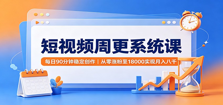 短视频周更系统课:每日90分钟稳定创作,从零涨粉至18000实现月入八千 短视频周更系统课:每日90分钟稳定创作,从零涨粉至18000实现月入八千