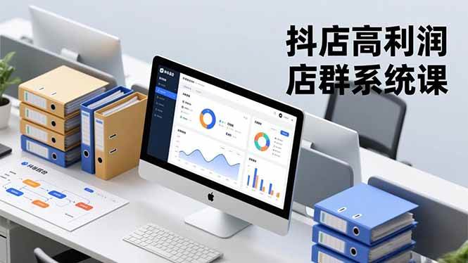 （16675期）抖店高利润店群系统课，店群搭建、选品策略、运营管控，构建标准体系，矩阵月入20万+-凡人轻创