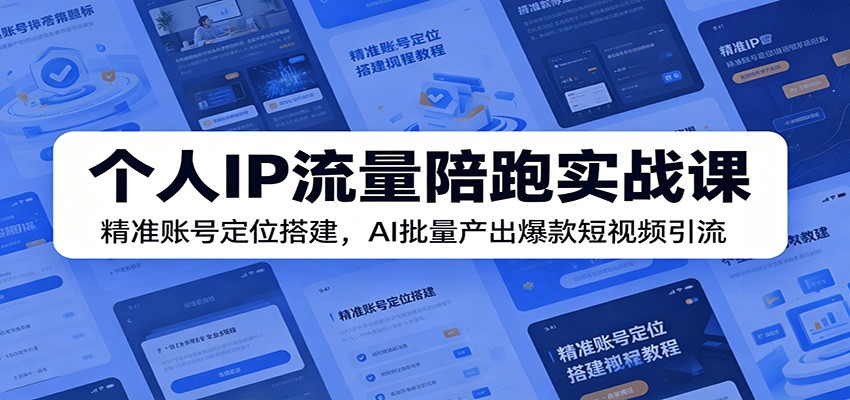 个人IP流量陪跑实战课：精准账号定位搭建，AI批量产出爆款短视频引流-凡人轻创