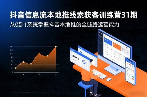 抖音信息流本地推线索获客训练营31期，从0到1系统掌握抖音本地推的全链路运营能力-凡人轻创