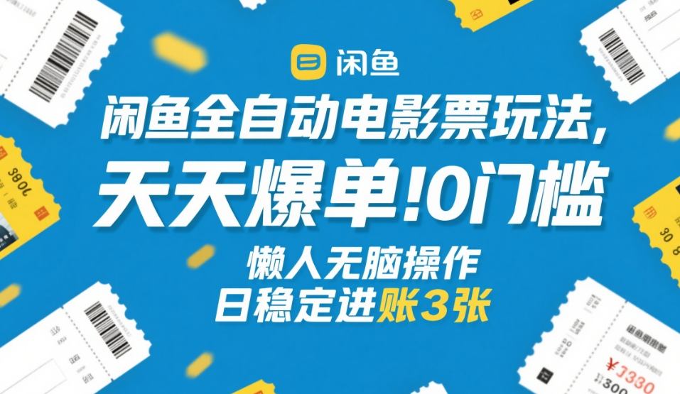 闲鱼全自动电影票玩法，天天爆单，0门槛，懒人无脑操作，日稳定进账3张+【揭秘】-凡人轻创