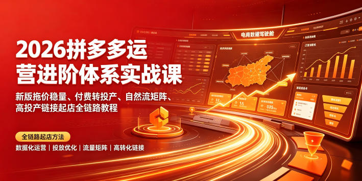 2026拼多多运营进阶体系实战课｜新版拖价稳量、付费转投产、自然流矩阵、高投产链接起店全链路教程-凡人轻创