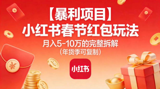 【暴利项目】小红书春节红包玩法月入5W的完整拆解（年货季可复制）-凡人轻创