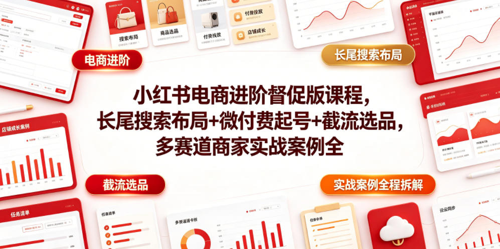 小红书电商进阶督促版课程，长尾搜索布局+微付费起号+截流选品，多赛道商家实战案例全程拆解-凡人轻创