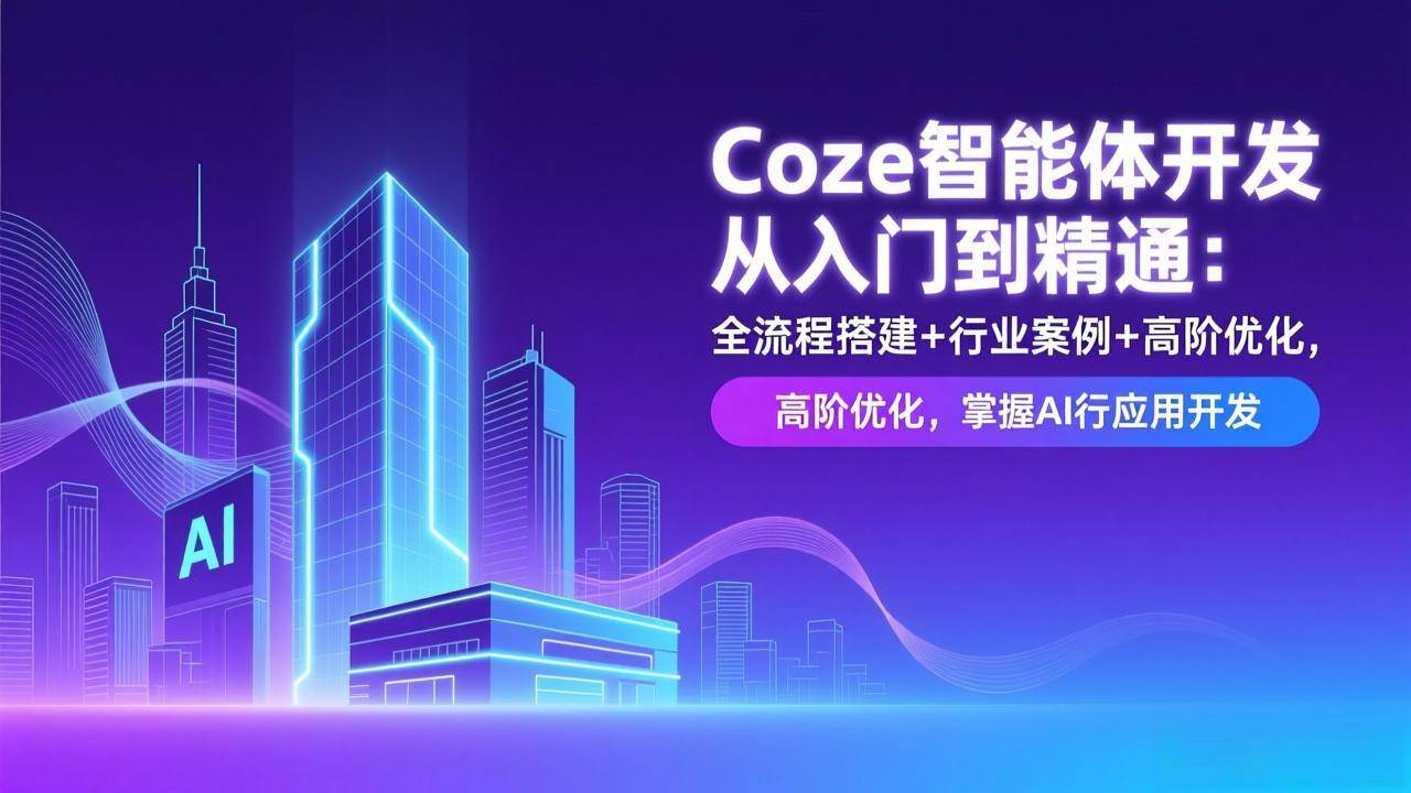 (17199期)Coze智能体开发从入门到精通:全流程搭建+行业案例+高阶优化,掌握AI应用开发 (17199期)Coze智能体开发从入门到精通:全流程搭建+行业案例+高阶优化,掌握AI应用开发