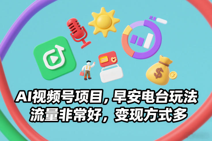 AI视频号项目，早安电台玩法，流量非常好，变现方式多-凡人轻创