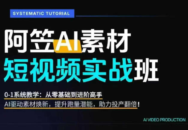 AI视频素材实战班，0-1系统教学，从零基础到进阶高手AI驱动素材焕新，提升跑量潜能，助力投产翻倍-凡人轻创