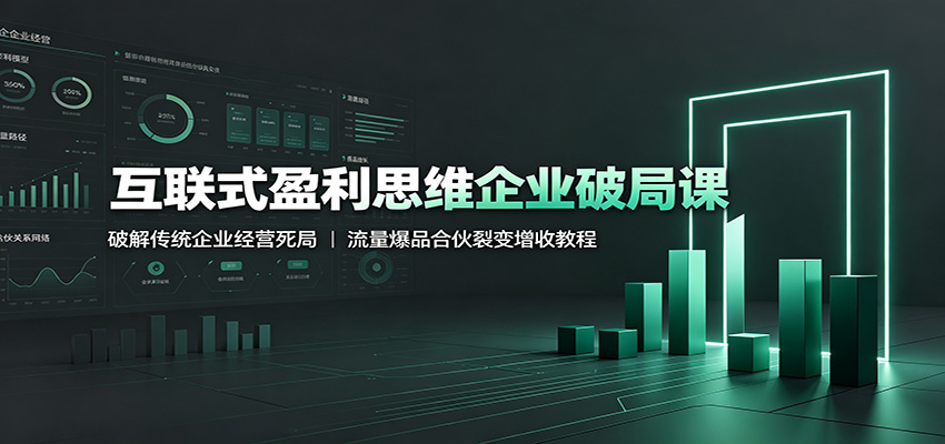 互联式盈利思维企业破局课:破解传统企业经营死局,流量爆品合伙裂变增收教程-凡人轻创