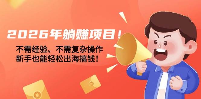 (17448期)2026年躺赚项目!不需经验、不需复杂操作,新手也能轻松出海搞钱!-凡人轻创