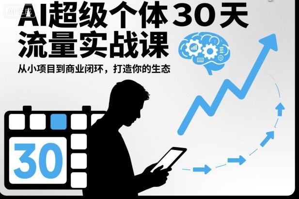 AI超级个体30天流量实战课，从小项目到商业闭环，打造你的生态-凡人轻创