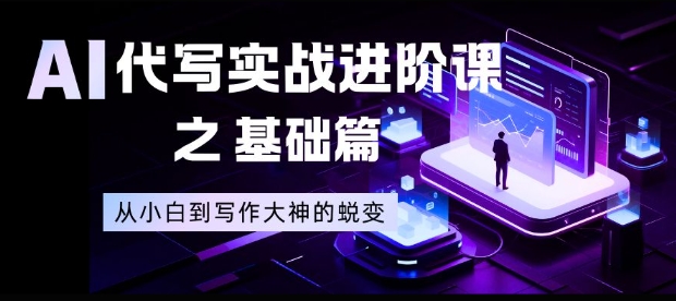 AI代写实战进阶课之基础篇，从小白到写作大神的蜕变【揭秘】-凡人轻创