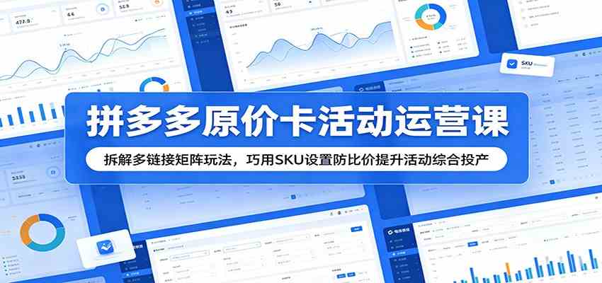 拼多多原价卡活动运营课:拆解多链接矩阵玩法,巧用SKU设置防比价提升活动综合投产-凡人轻创