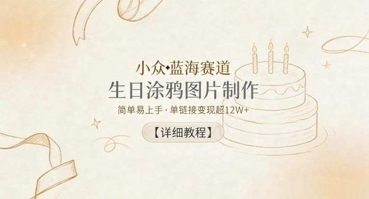 小众蓝海赛道，生日涂鸦图片制作，简单易上手，单链接变现超12W+【详细教程】-凡人轻创