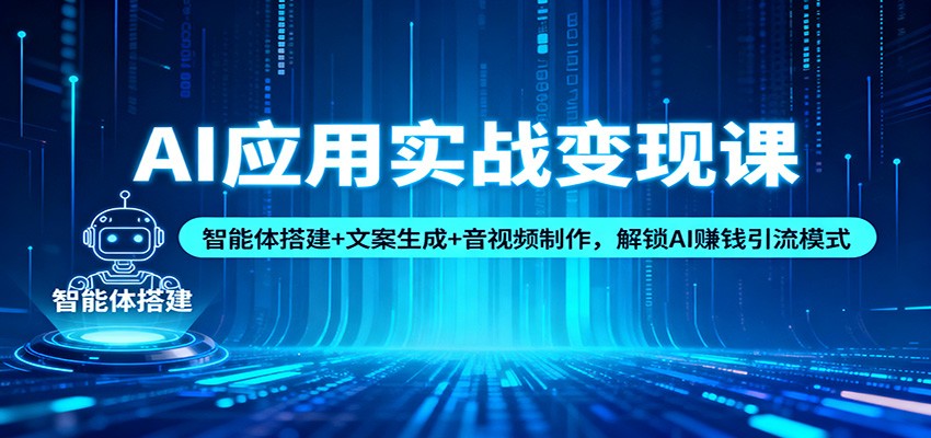 AI应用实战变现课：智能体搭建+文案生成+音视频制作，解锁AI赚钱引流模式-凡人轻创