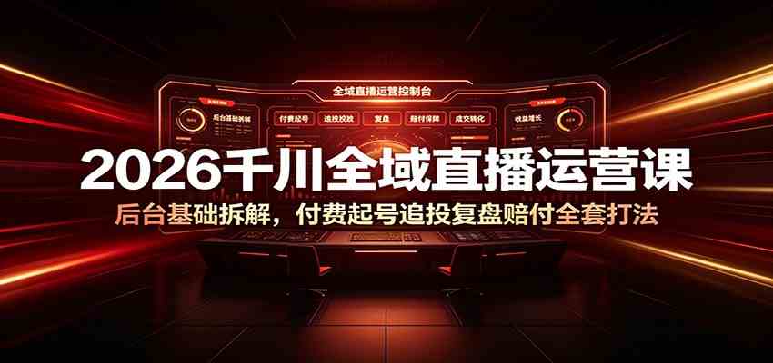 2026千川全域直播运营课:后台基础拆解,付费起号追投复盘赔付全套打法-凡人轻创