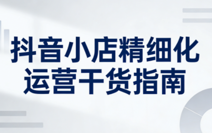 无缺·抖音店铺精细化运营干货指南新版(更新2026)-凡人轻创