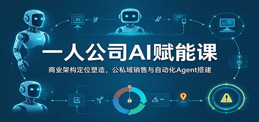 一人公司AI赋能课:商业架构定位塑造,公私域销售与自动化Agent搭建-凡人轻创