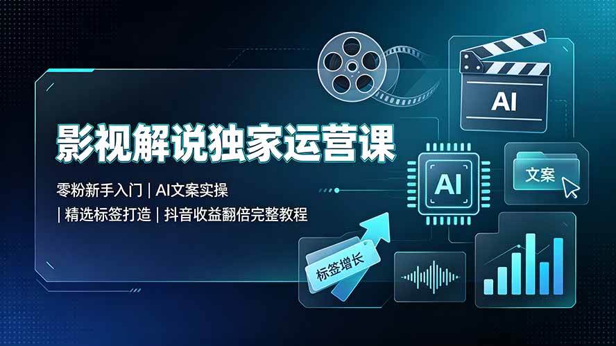 （19310期）影视解说独家运营课▪零粉新手入门｜AI文案实操｜精选标签打造｜抖音收益翻倍完整教程-凡人轻创
