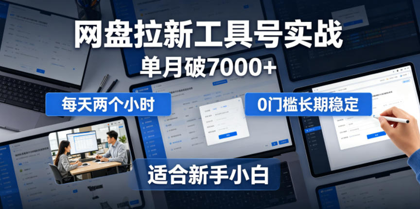 单月破7000+,网盘拉新工具号实战,每天两个小时,0门槛长期稳定,适合新手小白-凡人轻创