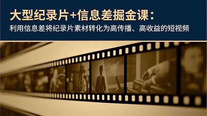 （16741期）大型纪录片+信息差掘金课：利用信息差将纪录片素材转化为高传播、高收益的短视频-凡人轻创