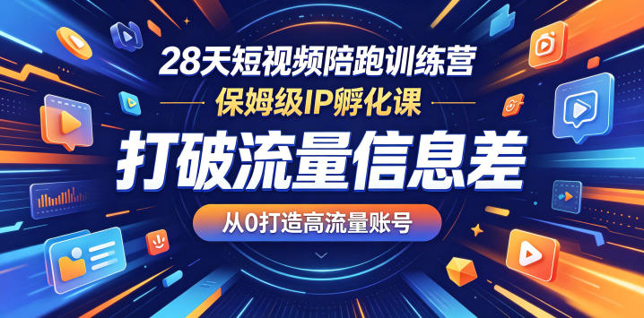 28天短视频陪跑训练营,保姆级IP孵化课,打破流量信息差,从0打造高流量账号-凡人轻创