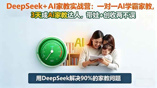 （16500期）DeepSeek+AI家教实战营：1对1AI学霸家教,3天成Ai家教达人,带娃+创收两不误-凡人轻创