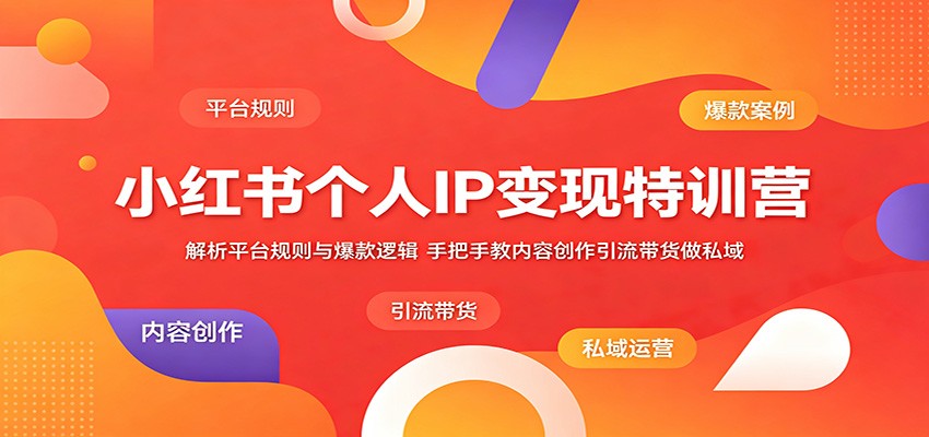 小红书个人IP变现特训营：解析平台规则与爆款逻辑，手把手教内容创作引流带货做私域-凡人轻创