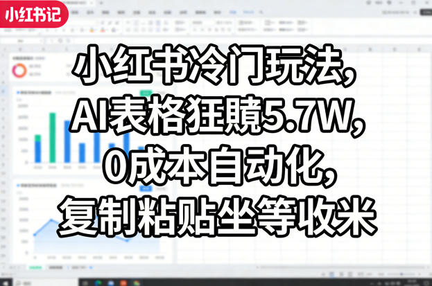 小红书冷门玩法,AI表格狂賺5.7W,0成本自动化,复制粘贴坐等收米-凡人轻创