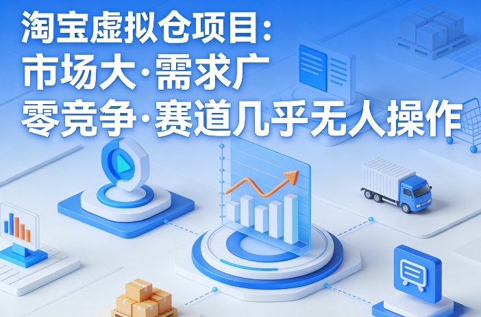 淘宝虚拟仓项目，市场大，需求广，零竞争，赛道几乎没人操作-凡人轻创