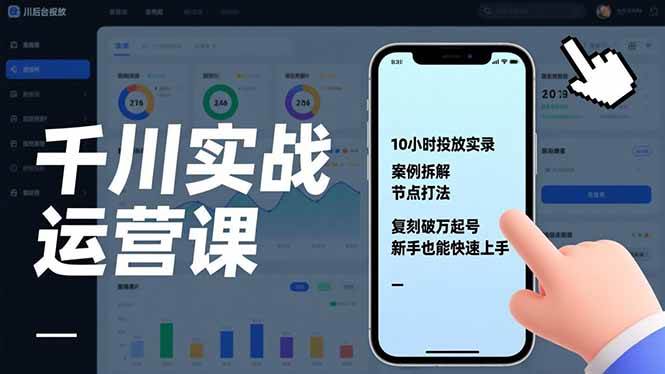 （17022期）千川实战运营课，10小时投放实录、案例拆解、节点打法，复刻破万起号，新手也能快速上手-凡人轻创