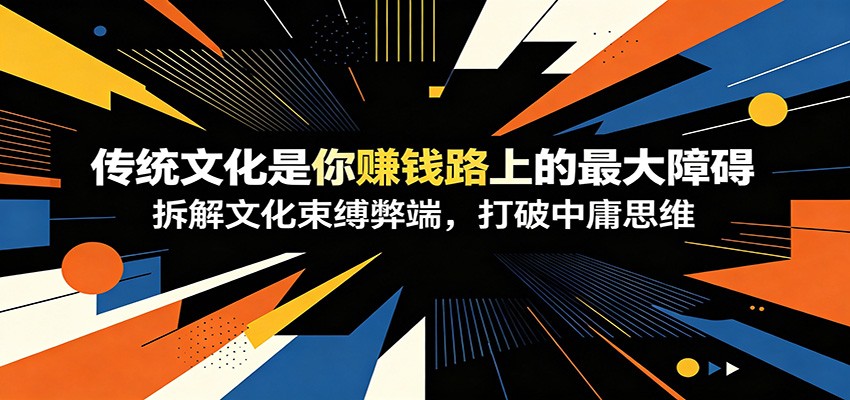 付费文章：《传统文化是你赚钱路上的最大障碍》拆解文化束缚弊端，打破中庸思维-凡人轻创