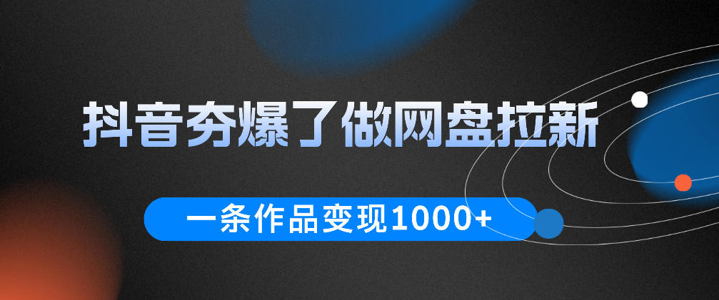 抖音夯爆了做网盘拉新,一条作品轻松10W+流量,变现1k+,看完即可上手操作-凡人轻创