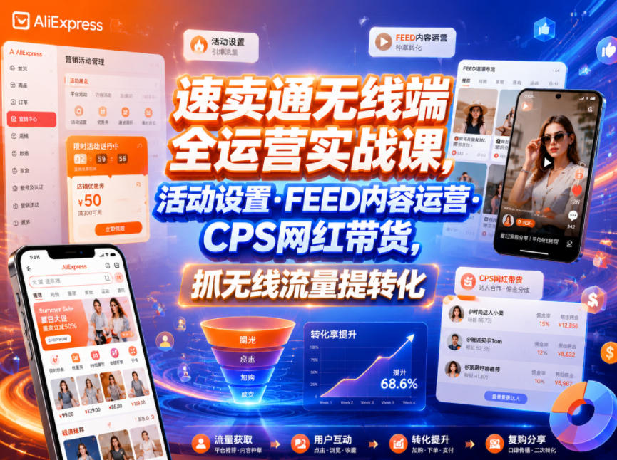 速卖通无线端全运营实战课，活动设置・FEED内容运营・CPS网红带货，抓无线流量提转化-凡人轻创