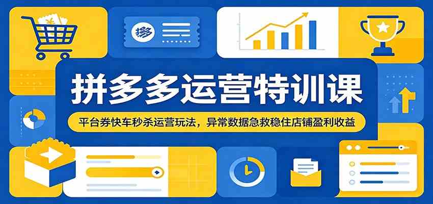 拼多多运营特训课:平台券快车秒杀运营玩法,异常数据急救稳住店铺盈利收益-凡人轻创